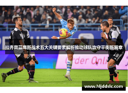 拉齐奥蓝鹰新战术五大关键要素解析推动球队攻守平衡新篇章