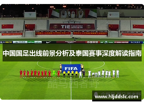中国国足出线前景分析及泰国赛事深度解读指南
