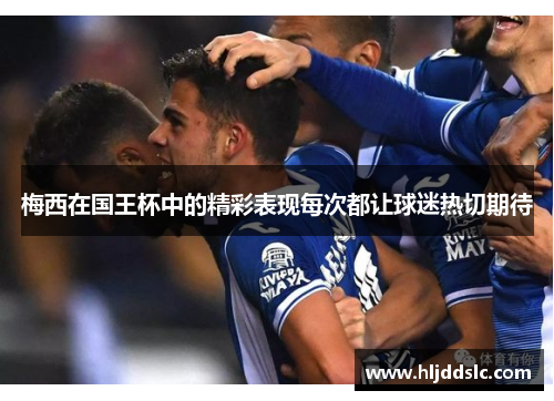 梅西在国王杯中的精彩表现每次都让球迷热切期待