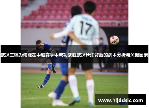 武汉三镇为何能在中超赛季中成功战胜武汉长江背后的战术分析与关键因素