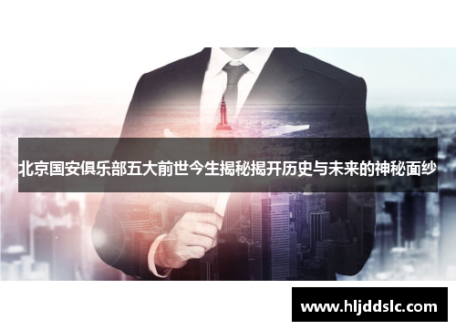 北京国安俱乐部五大前世今生揭秘揭开历史与未来的神秘面纱