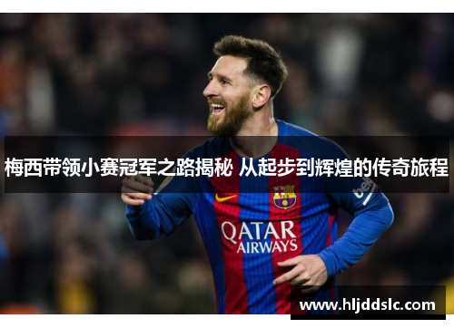 梅西带领小赛冠军之路揭秘 从起步到辉煌的传奇旅程